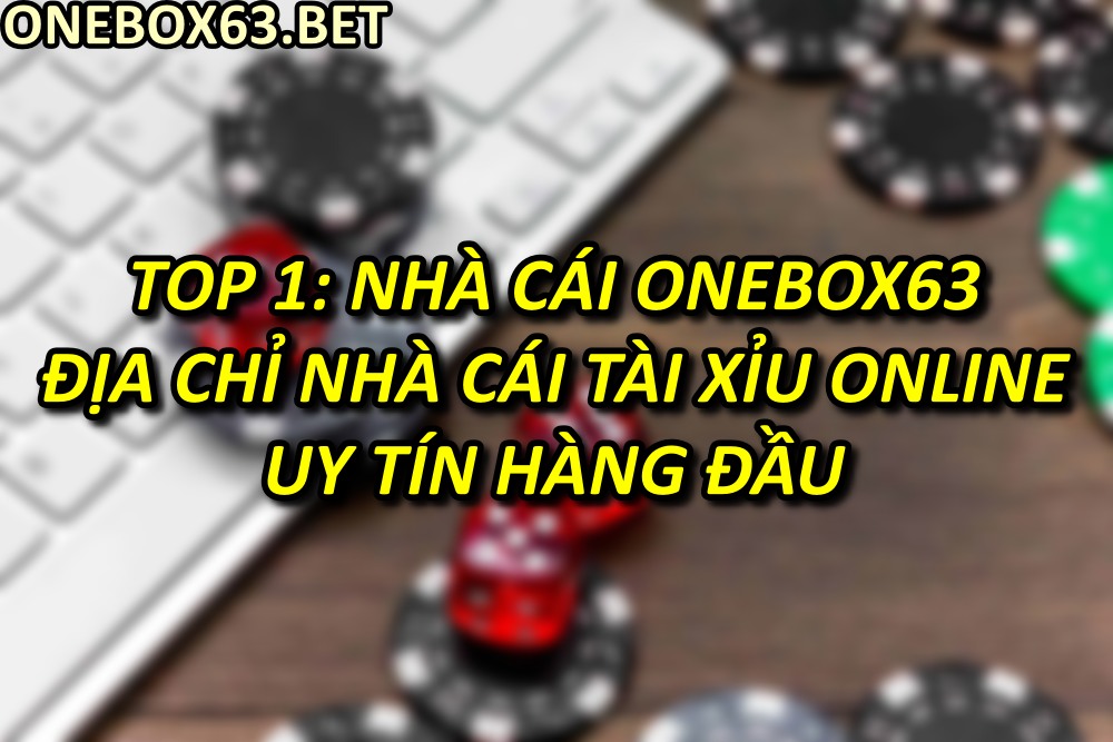 Top 1: Nhà cái Onebox63 – Địa chỉ nhà cái tài xỉu online uy tín hàng đầu